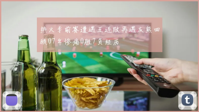 热火季前赛遭遇五连败再遇灰熊回顾07年惨痛0胜7负经历