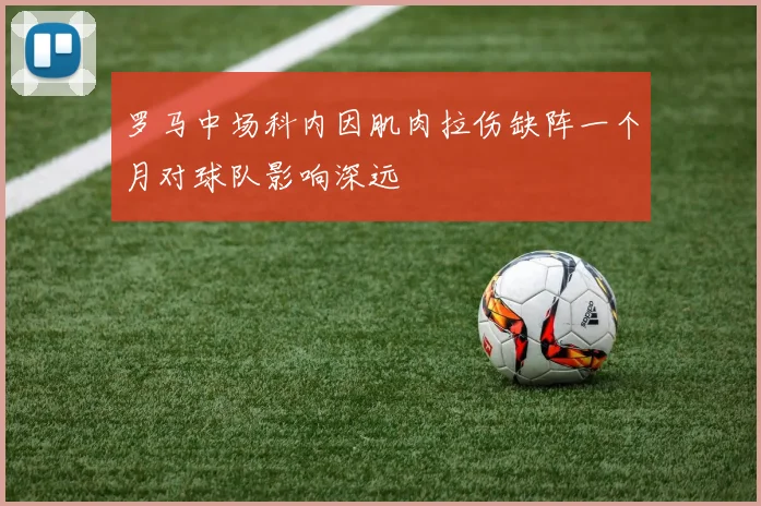 罗马中场科内因肌肉拉伤缺阵一个月对球队影响深远