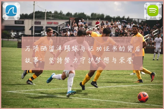 万项晒留洋踢球与记功证书的背后故事：坚持努力守护梦想与荣誉