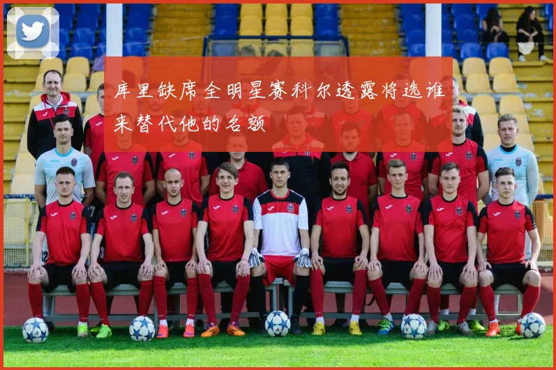库里缺席全明星赛科尔透露将选谁来替代他的名额