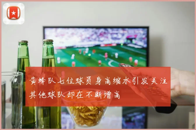 黄蜂队七位球员身高缩水引发关注其他球队却在不断增高