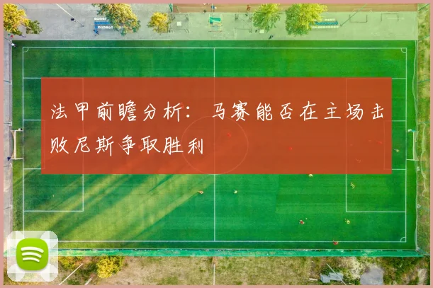 法甲前瞻分析：马赛能否在主场击败尼斯争取胜利
