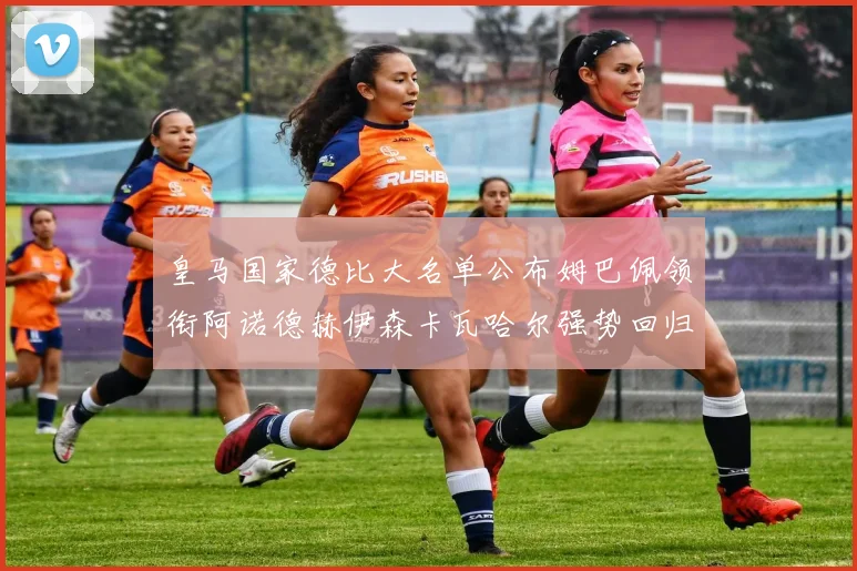 皇马国家德比大名单公布姆巴佩领衔阿诺德赫伊森卡瓦哈尔强势回归