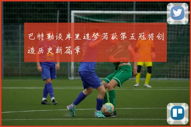 巴特勒谈库里追梦若获第五冠将创造历史新篇章