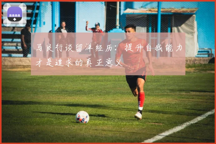 马良行谈留洋经历：提升自我能力才是追求的真正意义
