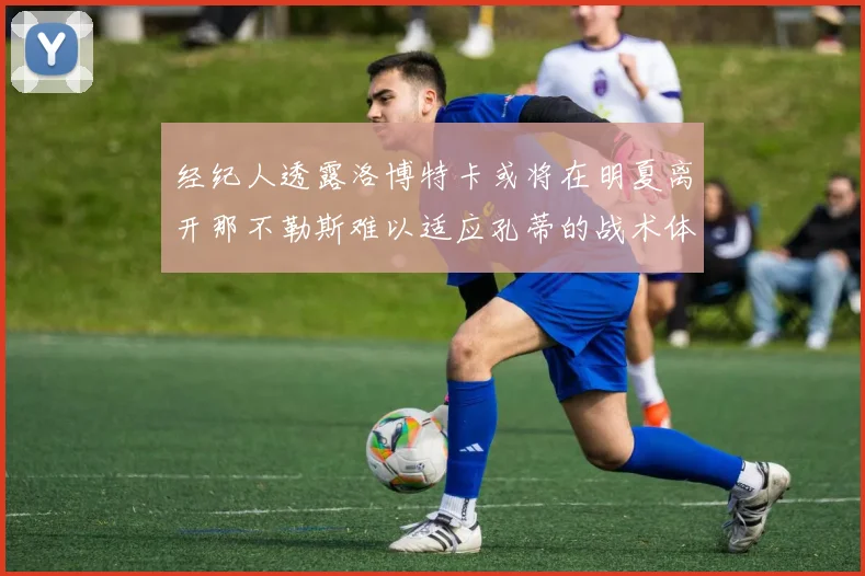 经纪人透露洛博特卡或将在明夏离开那不勒斯难以适应孔蒂的战术体系