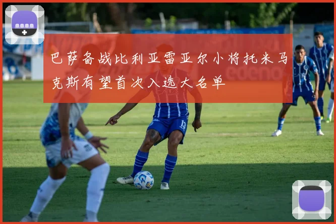 巴萨备战比利亚雷亚尔小将托米马克斯有望首次入选大名单