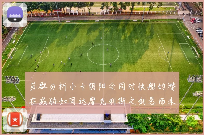 苏群分析小卡阴阳合同对快船的潜在威胁如同达摩克利斯之剑悬而未决