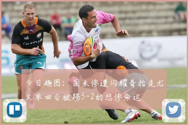 今日趣图：国米惨遭闪耀哥抬走尤文单回合被踢5-2的悲惨命运