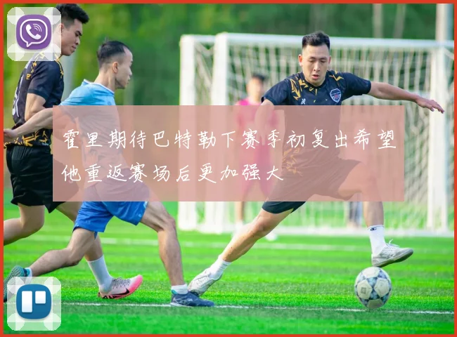 霍里期待巴特勒下赛季初复出希望他重返赛场后更加强大